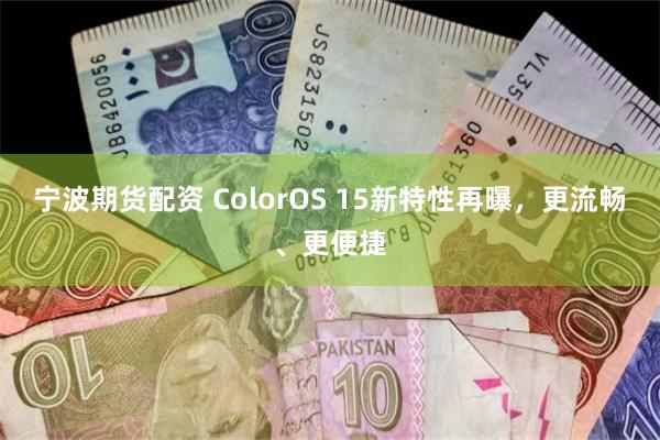 宁波期货配资 ColorOS 15新特性再曝，更流畅、更便捷