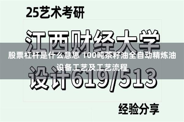 股票杠杆是什么意思 100吨茶籽油全自动精炼油设备工艺及工艺流程