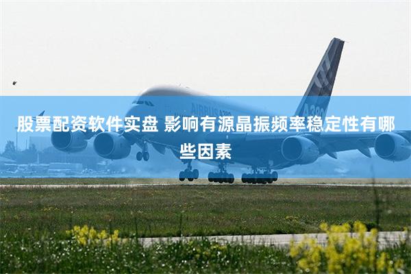 股票配资软件实盘 影响有源晶振频率稳定性有哪些因素