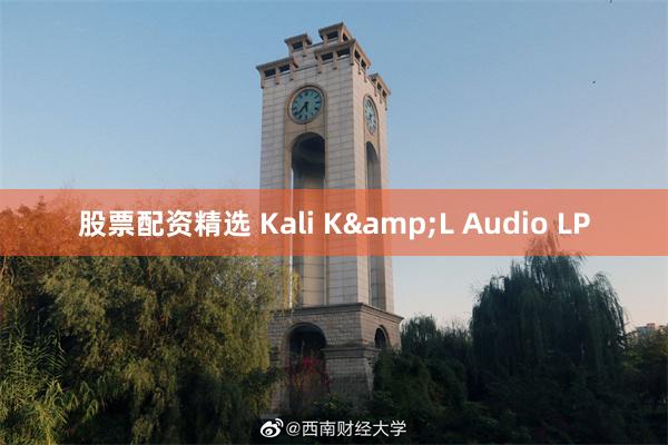 股票配资精选 Kali K&L Audio LP