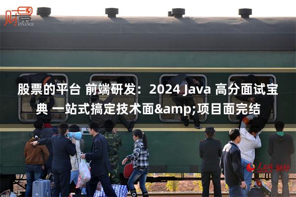 股票的平台 前端研发：2024 Java 高分面试宝典 一站式搞定技术面&项目面完结