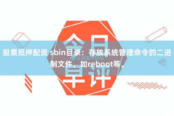 股票抵押配资 sbin目录：存放系统管理命令的二进制文件，如reboot等。