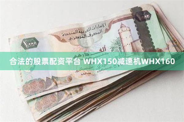 合法的股票配资平台 WHX150减速机WHX160