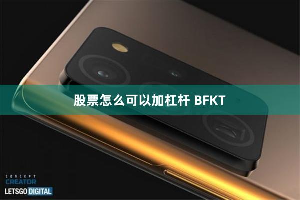 股票怎么可以加杠杆 BFKT