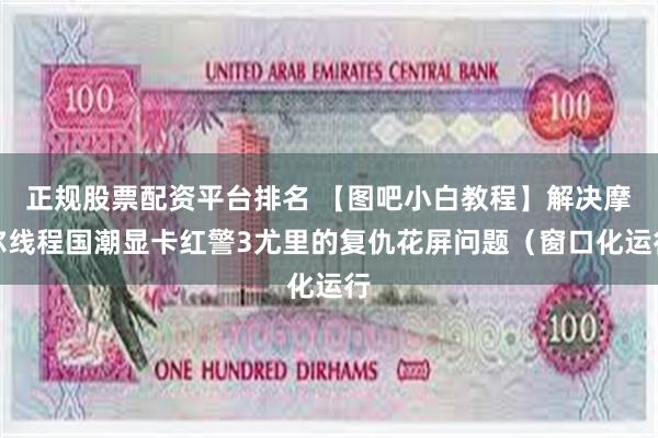 正规股票配资平台排名 【图吧小白教程】解决摩尔线程国潮显卡红警3尤里的复仇花屏问题（窗口化运行