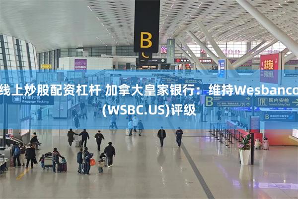 线上炒股配资杠杆 加拿大皇家银行：维持Wesbanco(WSBC.US)评级