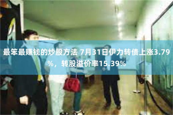 最笨最赚钱的炒股方法 7月31日伊力转债上涨3.79%，转股溢价率15.39%