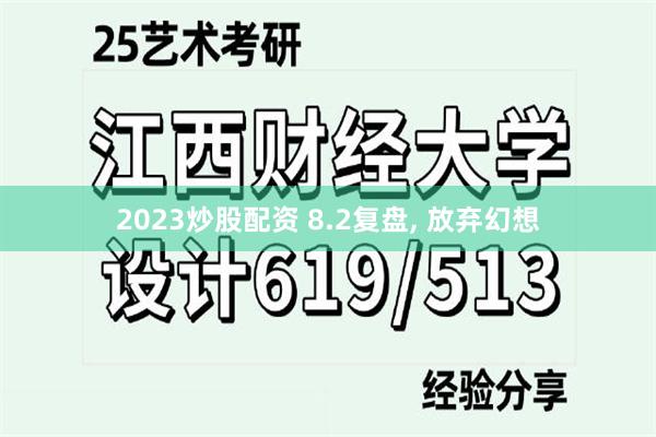 2023炒股配资 8.2复盘, 放弃幻想