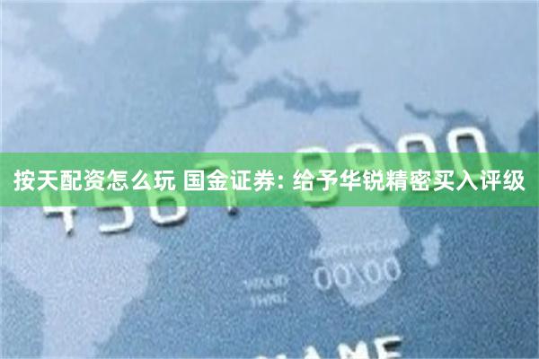 按天配资怎么玩 国金证券: 给予华锐精密买入评级