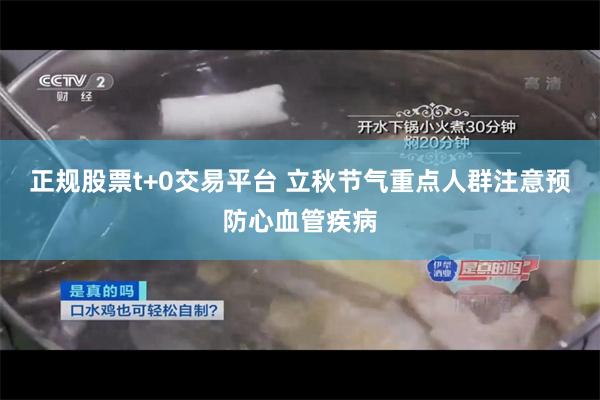 正规股票t+0交易平台 立秋节气重点人群注意预防心血管疾病