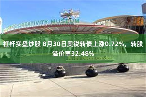 杠杆实盘炒股 8月30日奥锐转债上涨0.72%，转股溢价率32.48%