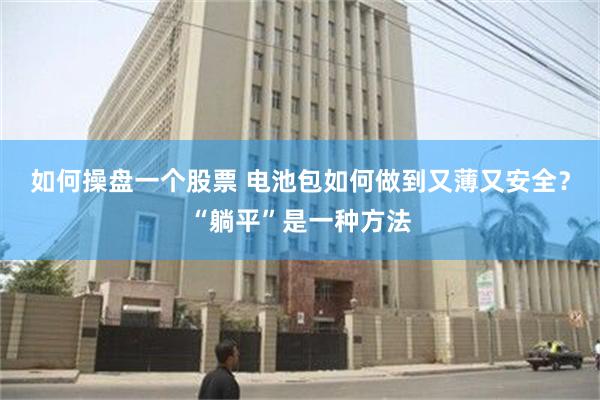 如何操盘一个股票 电池包如何做到又薄又安全？“躺平”是一种方法