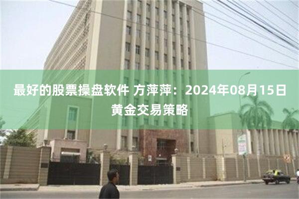 最好的股票操盘软件 方萍萍：2024年08月15日黄金交易策略