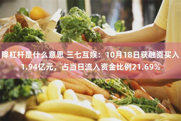 降杠杆是什么意思 三七互娱：10月18日获融资买入1.94亿元，占当日流入资金比例21.69%