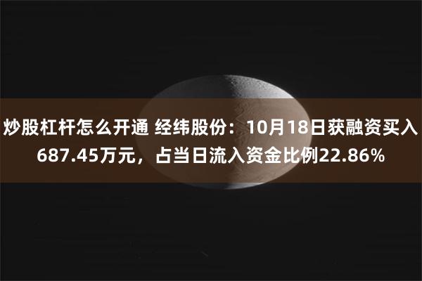 炒股杠杆怎么开通 经纬股份：10月18日获融资买入687.45万元，占当日流入资金比例22.86%