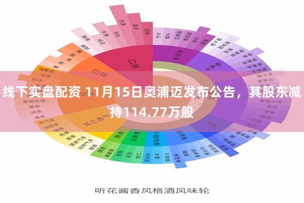 线下实盘配资 11月15日奥浦迈发布公告，其股东减持114.77万股