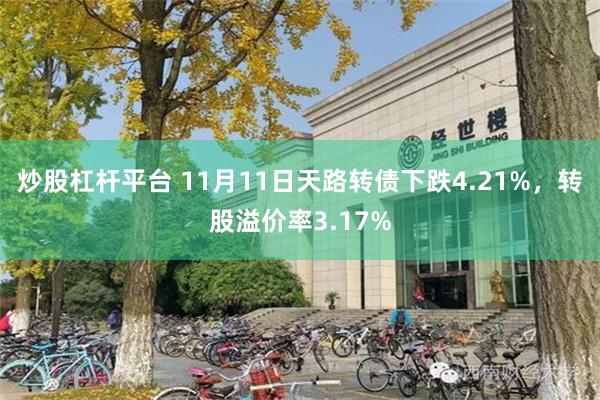 炒股杠杆平台 11月11日天路转债下跌4.21%，转股溢价率3.17%