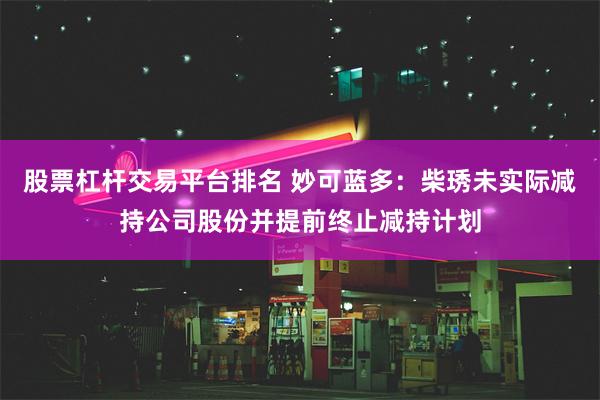 股票杠杆交易平台排名 妙可蓝多：柴琇未实际减持公司股份并提前终止减持计划