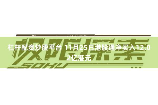 杠杆配资炒股平台 11月25日港股通净买入12.02亿港元