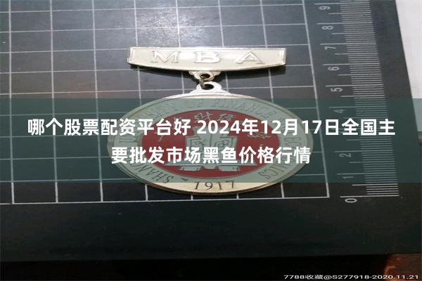 哪个股票配资平台好 2024年12月17日全国主要批发市场黑鱼价格行情