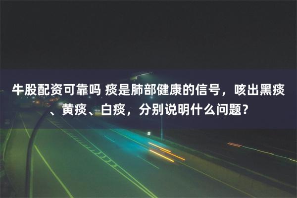 牛股配资可靠吗 痰是肺部健康的信号，咳出黑痰、黄痰、白痰，分别说明什么问题？