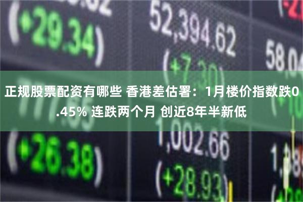 正规股票配资有哪些 香港差估署：1月楼价指数跌0.45% 连跌两个月 创近8年半新低