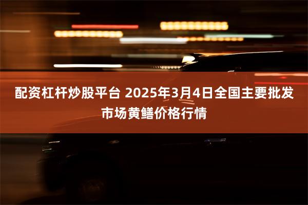 配资杠杆炒股平台 2025年3月4日全国主要批发市场黄鳝价格行情