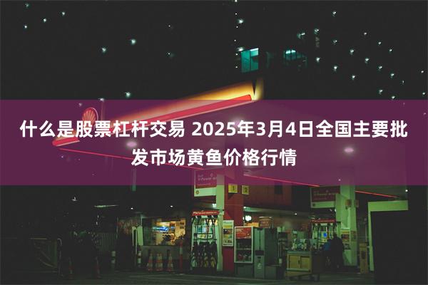 什么是股票杠杆交易 2025年3月4日全国主要批发市场黄鱼价格行情