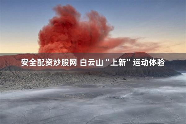 安全配资炒股网 白云山“上新”运动体验